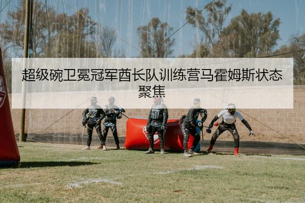 超级碗卫冕冠军酋长队训练营马霍姆斯状态聚焦