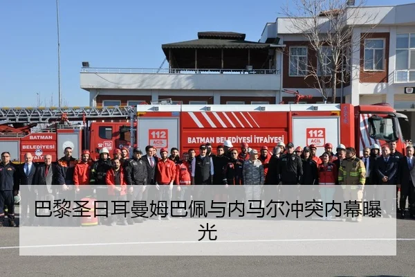 巴黎圣日耳曼姆巴佩与内马尔冲突内幕曝光