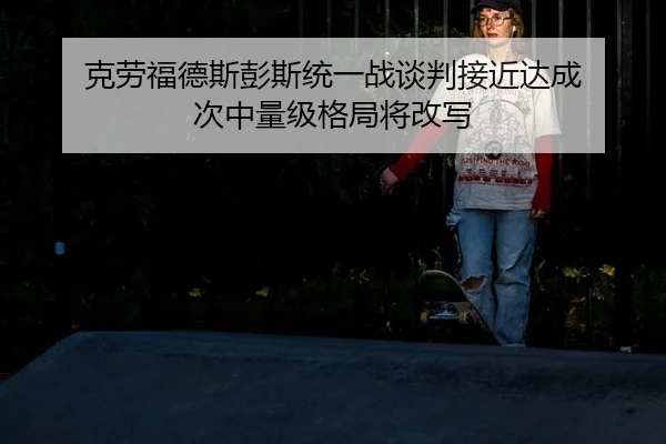 ke-lao-fu-de-si-peng-si-tong-yi-zhan-tan-pan-jie-jin-da-cheng-ci-zhong-liang-ji-ge-ju-jiang-gai-xie-3-970.jpg