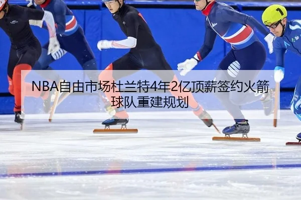 NBA自由市场杜兰特4年2亿顶薪签约火箭球队重建规划