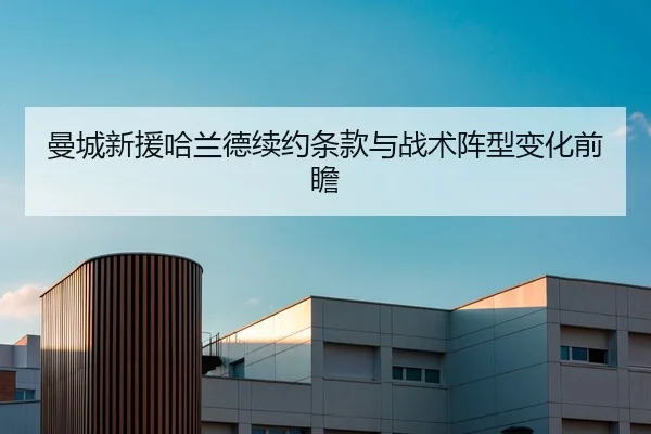 曼城新援哈兰德续约条款与战术阵型变化前瞻