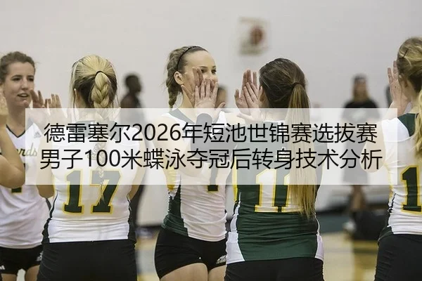 德雷塞尔2026年短池世锦赛选拔赛男子100米蝶泳夺冠后转身技术分析